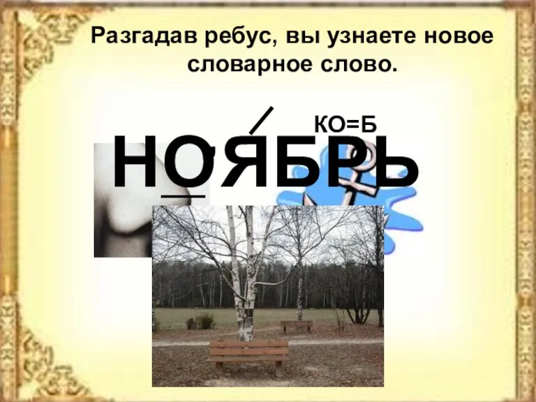 Разгадав ребус, вы узнаете новое словарное слово. Н ЯБРЬ О