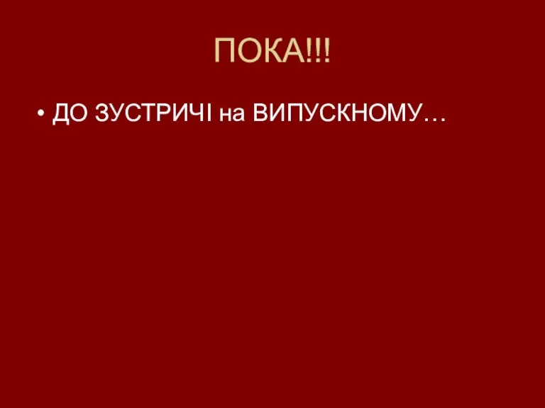 ПОКА!!! ДО ЗУСТРИЧІ на ВИПУСКНОМУ…