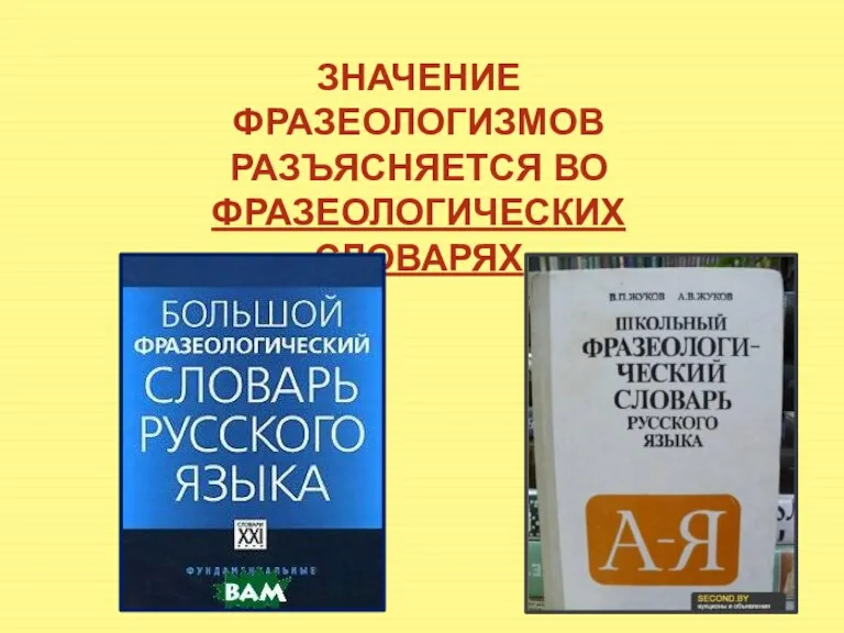 ЗНАЧЕНИЕ ФРАЗЕОЛОГИЗМОВ РАЗЪЯСНЯЕТСЯ ВО ФРАЗЕОЛОГИЧЕСКИХ СЛОВАРЯХ