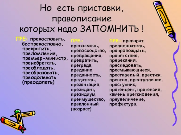 Но есть приставки, правописание которых надо ЗАПОМНИТЬ ! ПРЕ: прекословить, беспрекословно, прекратить,