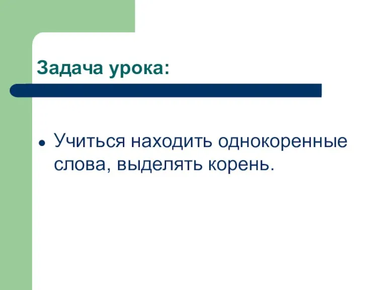 Задача урока: Учиться находить однокоренные слова, выделять корень.