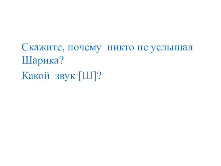 Скажите, почему никто не услышал Шарика? Какой звук [Ш]?