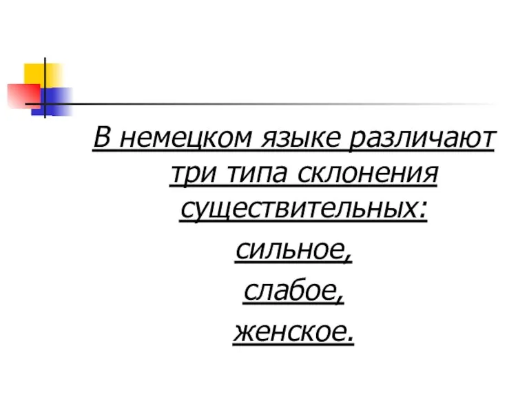 В немецком языке различают три типа склонения существительных: сильное, слабое, женское.