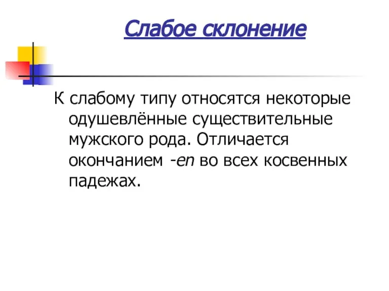 Слабое склонение К слабому типу относятся некоторые одушевлённые существительные мужского рода. Отличается