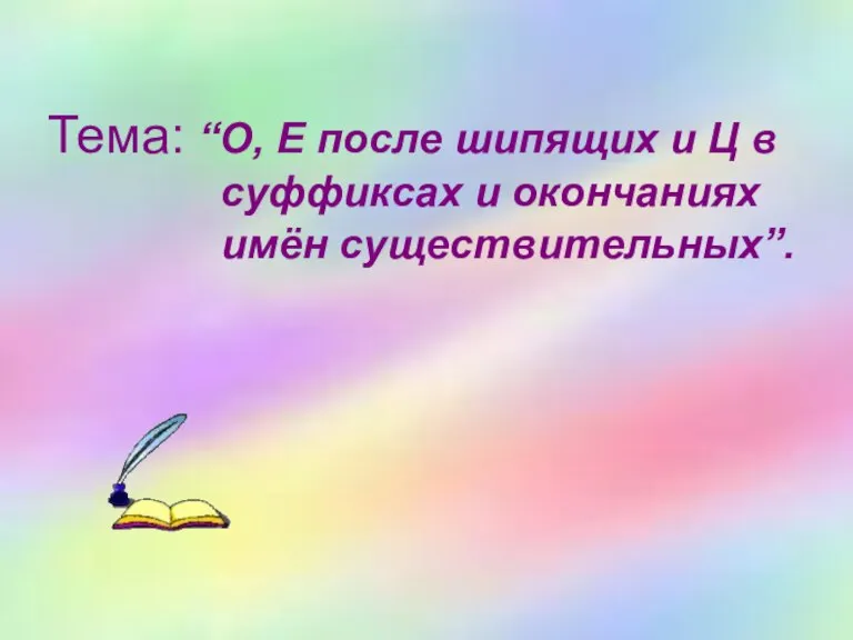 Тема: “О, Е после шипящих и Ц в суффиксах и окончаниях имён существительных”.