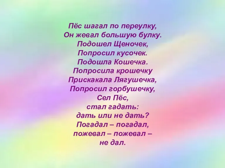 Пёс шагал по переулку, Он жевал большую булку. Подошел Щеночек, Попросил кусочек.