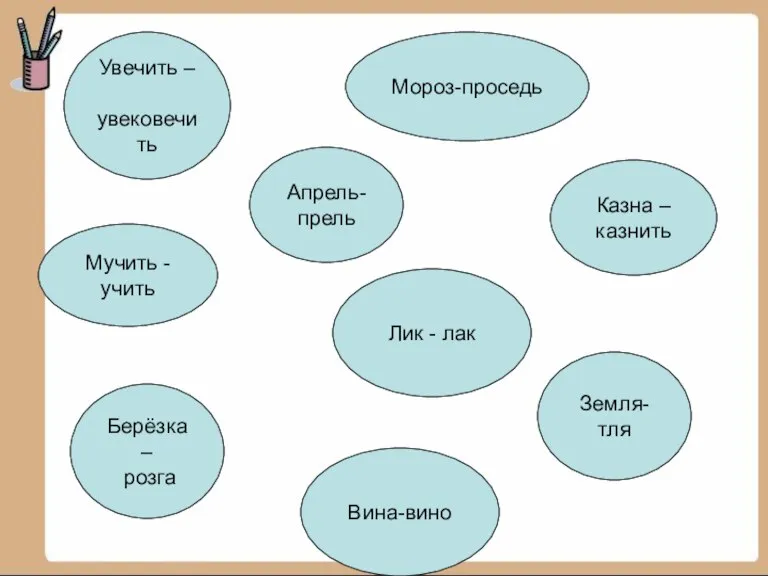 Мучить - учить Казна – казнить Земля- тля Вина-вино Апрель-прель Мороз-проседь Берёзка