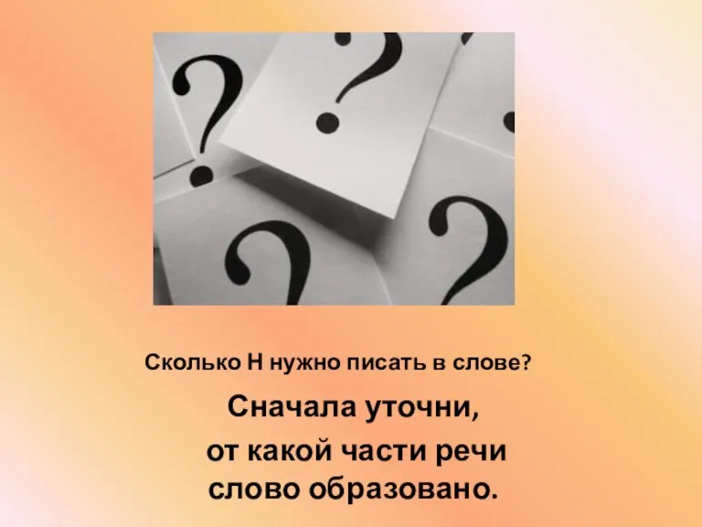 Сколько Н нужно писать в слове? Сначала уточни, от какой части речи слово образовано.