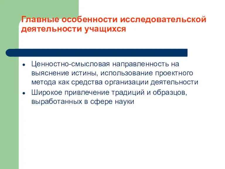 Главные особенности исследовательской деятельности учащихся Ценностно-смысловая направленность на выяснение истины, использование проектного