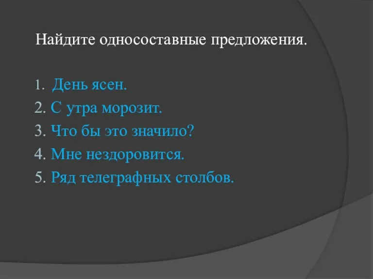 Найдите односоставные предложения. 1. День ясен. 2. С утра морозит. 3. Что