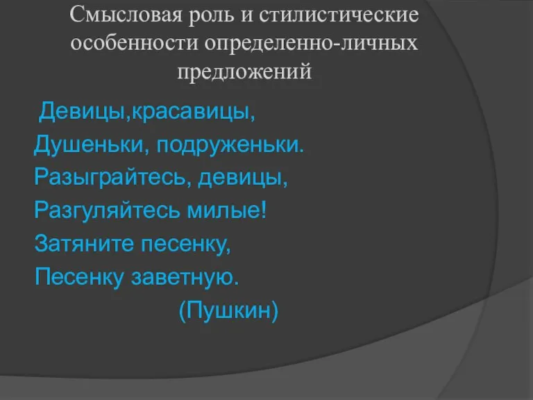 Смысловая роль и стилистические особенности определенно-личных предложений Девицы,красавицы, Душеньки, подруженьки. Разыграйтесь, девицы,