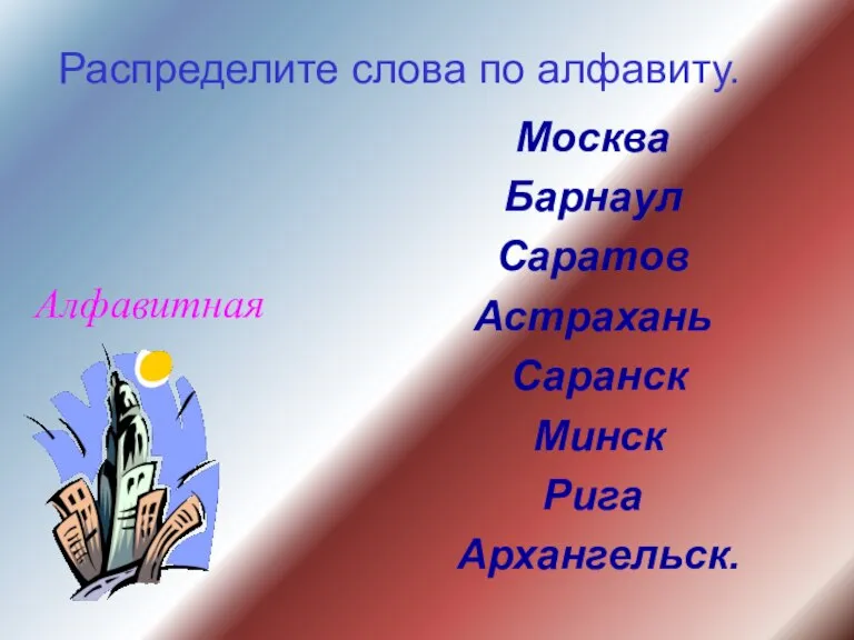 Распределите слова по алфавиту. Москва Барнаул Саратов Астрахань Саранск Минск Рига Архангельск. Алфавитная