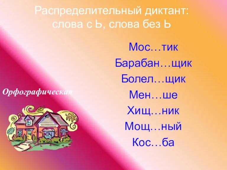 Распределительный диктант: слова с Ь, слова без Ь Мос…тик Барабан…щик Болел…щик Мен…ше Хищ…ник Мощ…ный Кос…ба Орфографическая