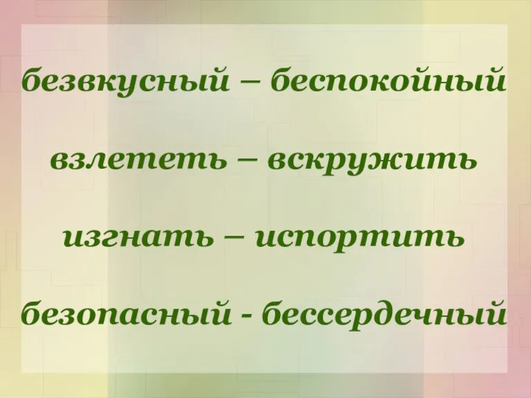 безвкусный – беспокойный взлететь – вскружить изгнать – испортить безопасный - бессердечный