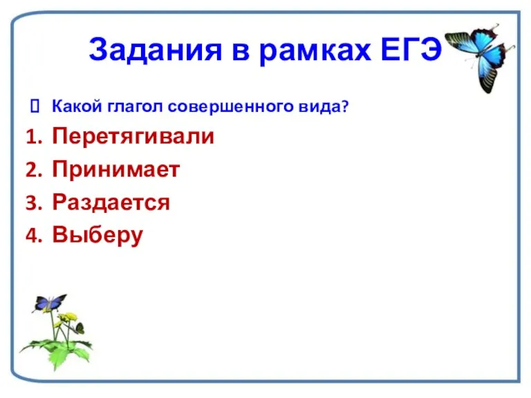 Задания в рамках ЕГЭ Какой глагол совершенного вида? Перетягивали Принимает Раздается Выберу