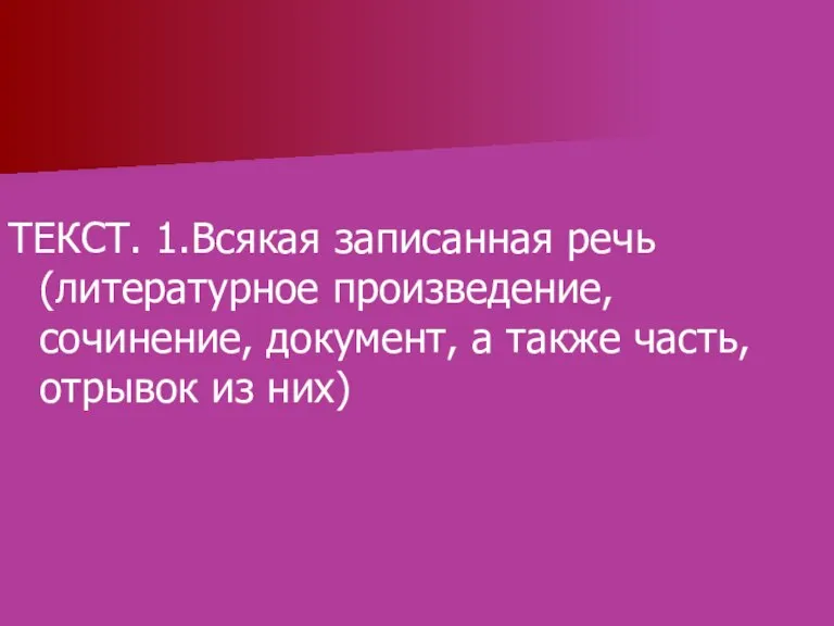 ТЕКСТ. 1.Всякая записанная речь (литературное произведение, сочинение, документ, а также часть, отрывок из них)