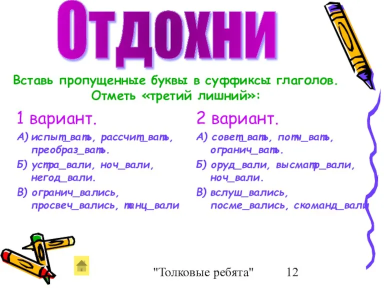 "Толковые ребята" 1 вариант. А) испыт_вать, рассчит_вать, преобраз_вать. Б) устра_вали, ноч_вали, негод_вали.