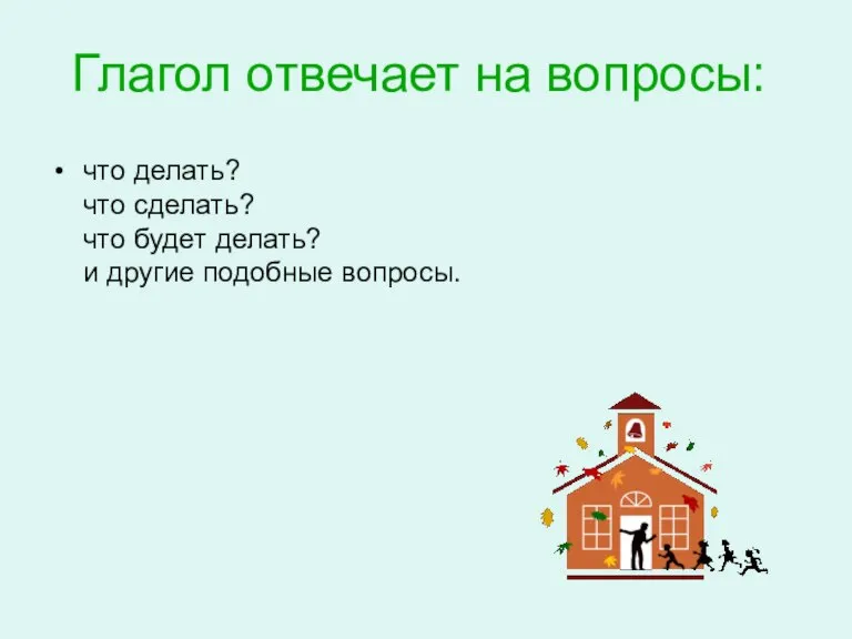 Глагол отвечает на вопросы: что делать? что сделать? что будет делать? и другие подобные вопросы.