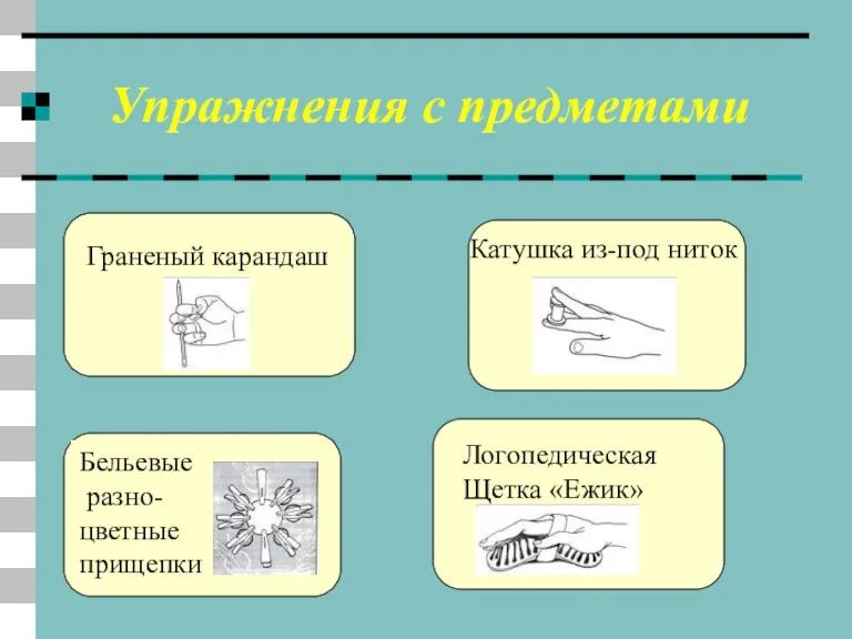 Упражнения с предметами Бельевые разно- цветные прищепки Граненый карандаш Катушка из-под ниток Логопедическая Щетка «Ежик»