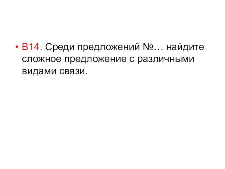 В14. Среди предложений №… найдите сложное предложение с различными видами связи.