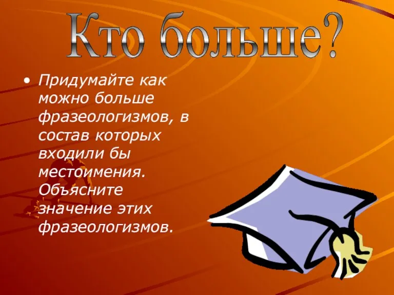 Придумайте как можно больше фразеологизмов, в состав которых входили бы местоимения. Объясните