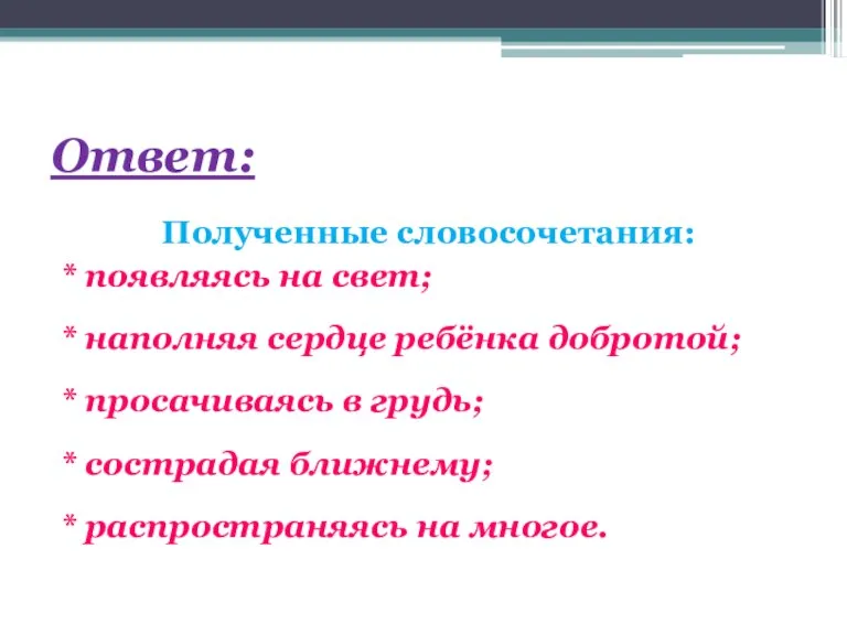 Ответ: Полученные словосочетания: * появляясь на свет; * наполняя сердце ребёнка добротой;