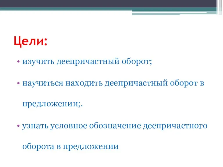 Цели: изучить деепричастный оборот; научиться находить деепричастный оборот в предложении;. узнать условное