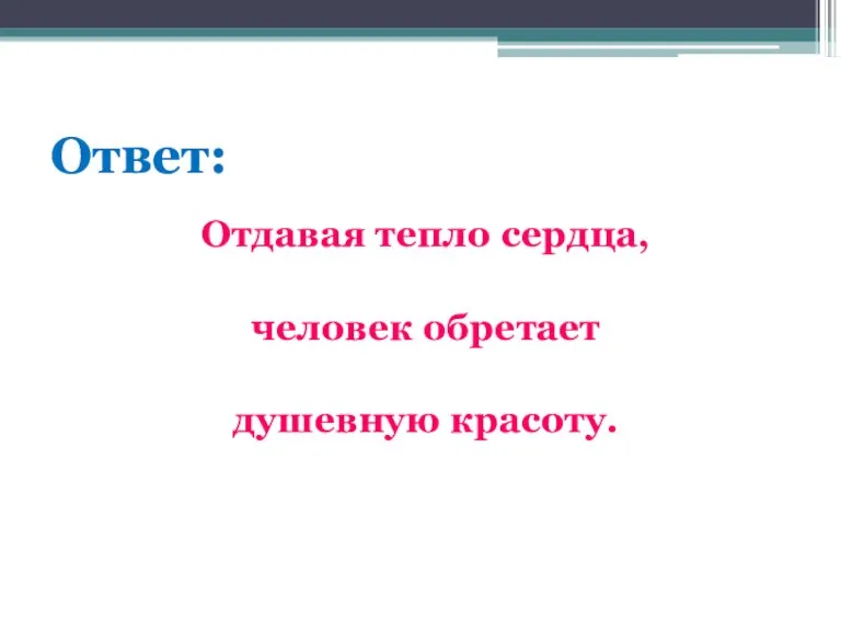 Ответ: Отдавая тепло сердца, человек обретает душевную красоту.