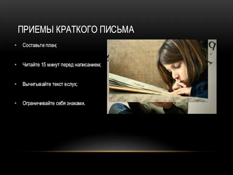 Приемы краткого письма Составьте план; Читайте 15 минут перед написанием; Вычитывайте текст вслух; Ограничивайте себя знаками.