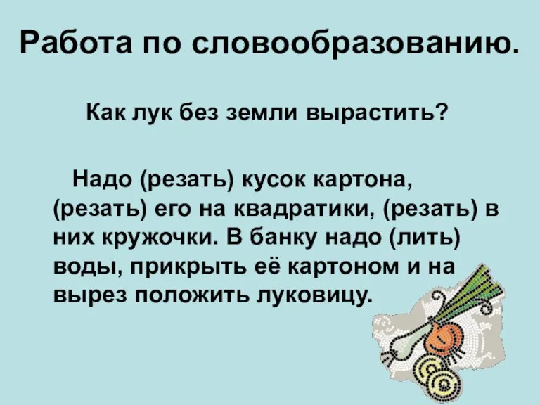 Работа по словообразованию. Как лук без земли вырастить? Надо (резать) кусок картона,