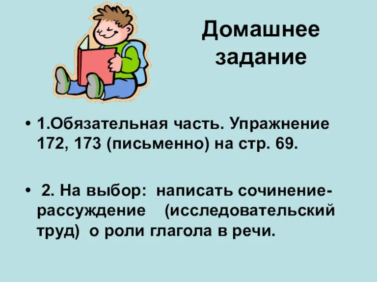 Домашнее задание 1.Обязательная часть. Упражнение 172, 173 (письменно) на стр. 69. 2.