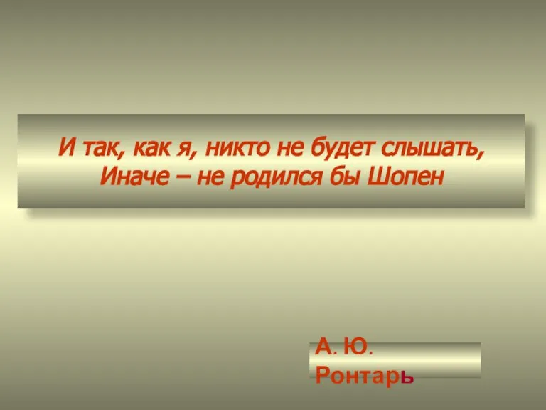 И так, как я, никто не будет слышать, Иначе – не родился