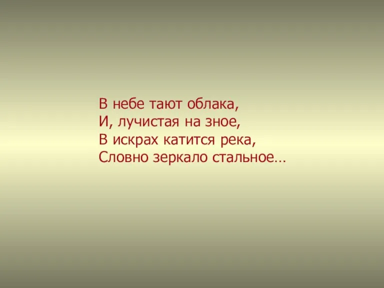 В небе тают облака, И, лучистая на зное, В искрах катится река, Словно зеркало стальное…