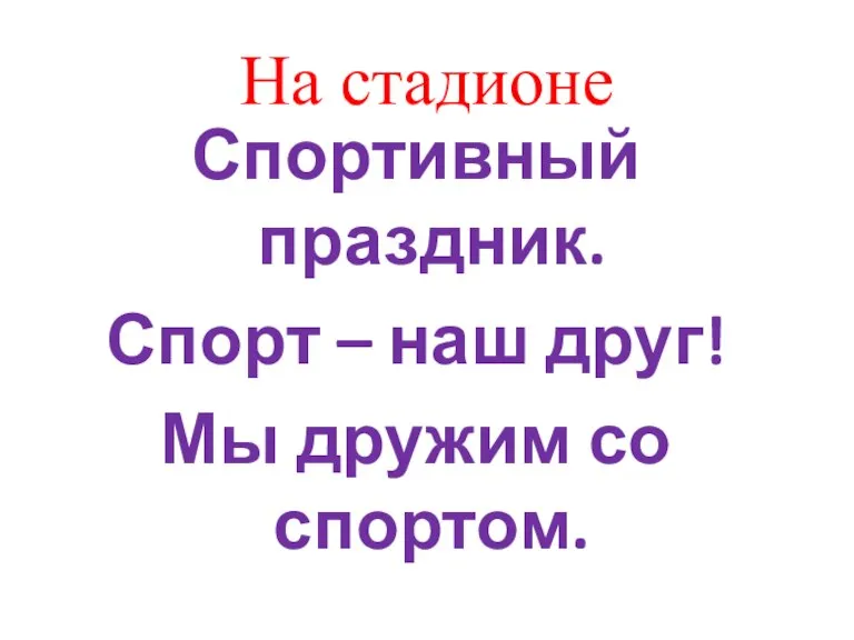 На стадионе Спортивный праздник. Спорт – наш друг! Мы дружим со спортом.