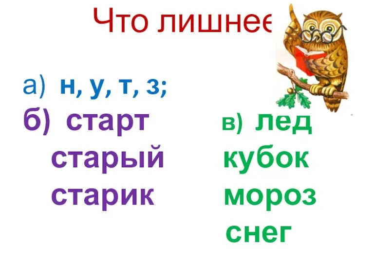 Что лишнее? а) н, у, т, з; б) старт в) лёд старый кубок старик мороз снег