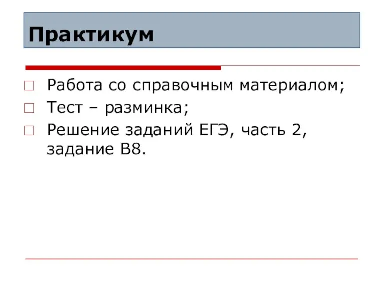 Практикум Работа со справочным материалом; Тест – разминка; Решение заданий ЕГЭ, часть 2, задание В8.