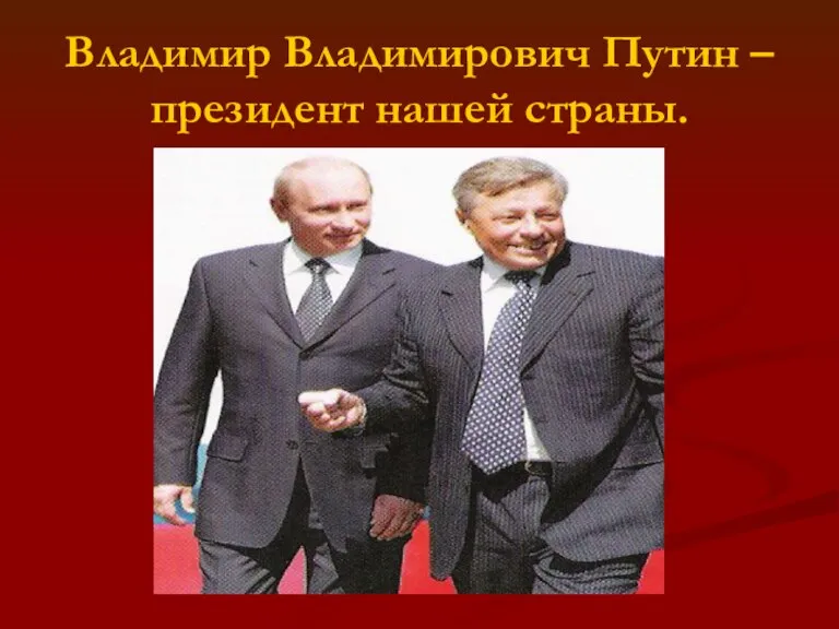 Владимир Владимирович Путин – президент нашей страны.