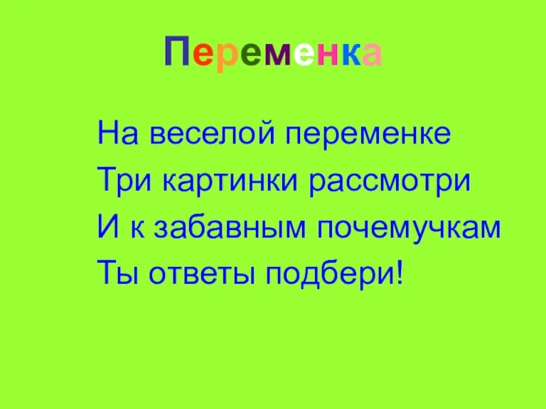 Переменка На веселой переменке Три картинки рассмотри И к забавным почемучкам Ты ответы подбери!