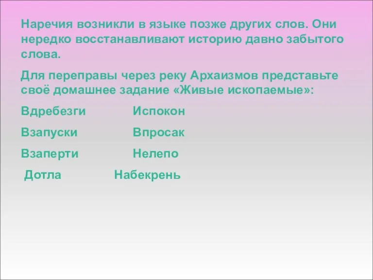 Наречия возникли в языке позже других слов. Они нередко восстанавливают историю давно