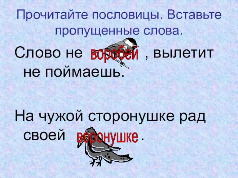 Прочитайте пословицы. Вставьте пропущенные слова. Слово не , вылетит не поймаешь. На