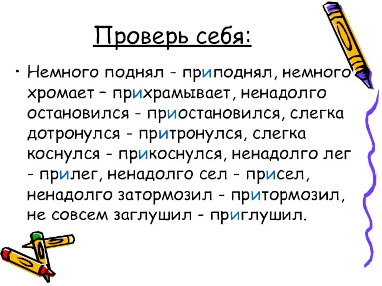 Проверь себя: Немного поднял - приподнял, немного хромает – прихрамывает, ненадолго остановился