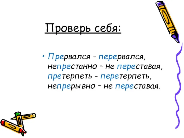 Проверь себя: Прервался - перервался, непрестанно – не переставая, претерпеть - перетерпеть, непрерывно – не переставая.