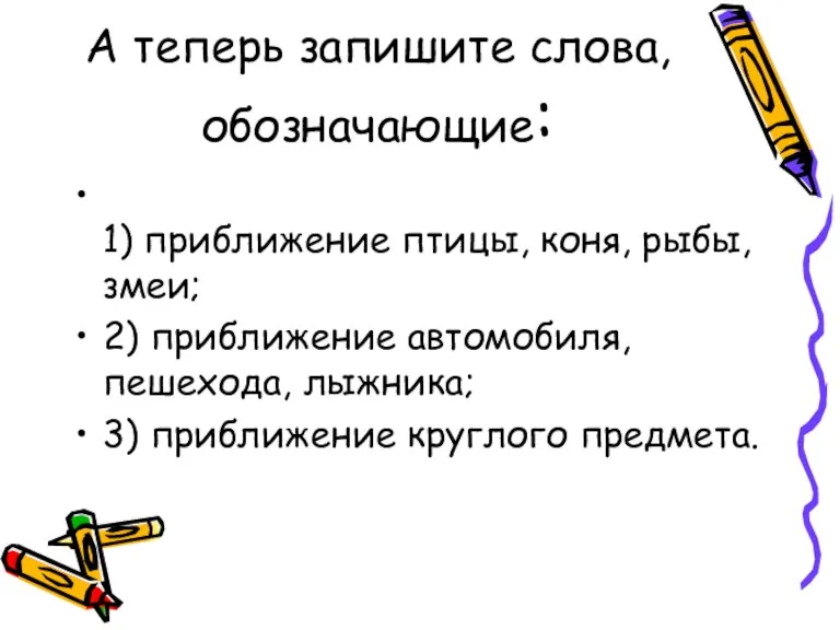 А теперь запишите слова, обозначающие: 1) приближение птицы, коня, рыбы, змеи; 2)