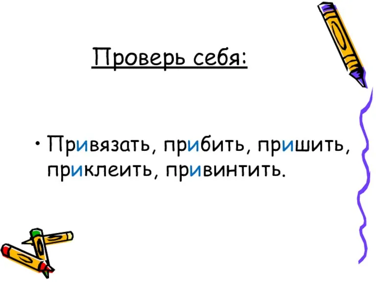 Проверь себя: Привязать, прибить, пришить, приклеить, привинтить.