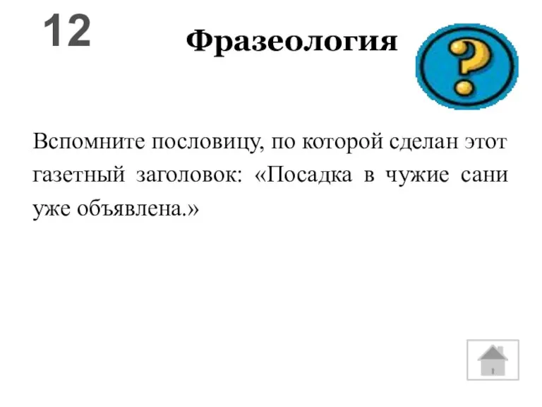 Фразеология Вспомните пословицу, по которой сделан этот газетный заголовок: «Посадка в чужие сани уже объявлена.» 12