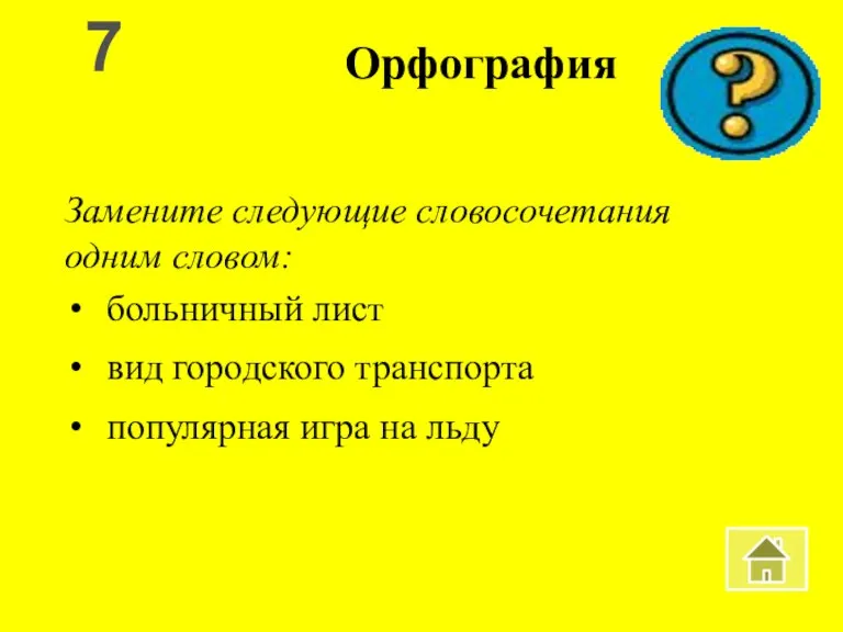 Орфография Замените следующие словосочетания одним словом: больничный лист вид городского транспорта популярная игра на льду 7