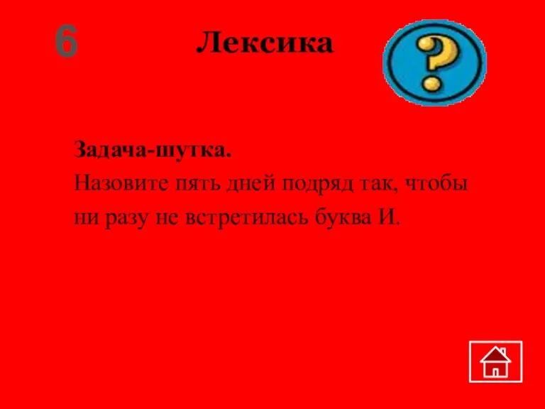 Лексика 6 Задача-шутка. Назовите пять дней подряд так, чтобы ни разу не встретилась буква И.