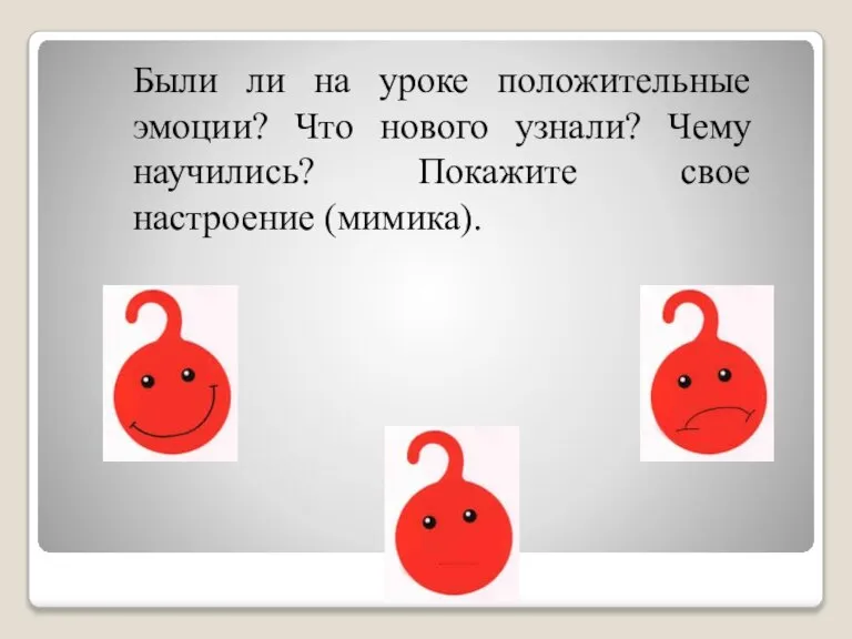 Были ли на уроке положительные эмоции? Что нового узнали? Чему научились? Покажите свое настроение (мимика).