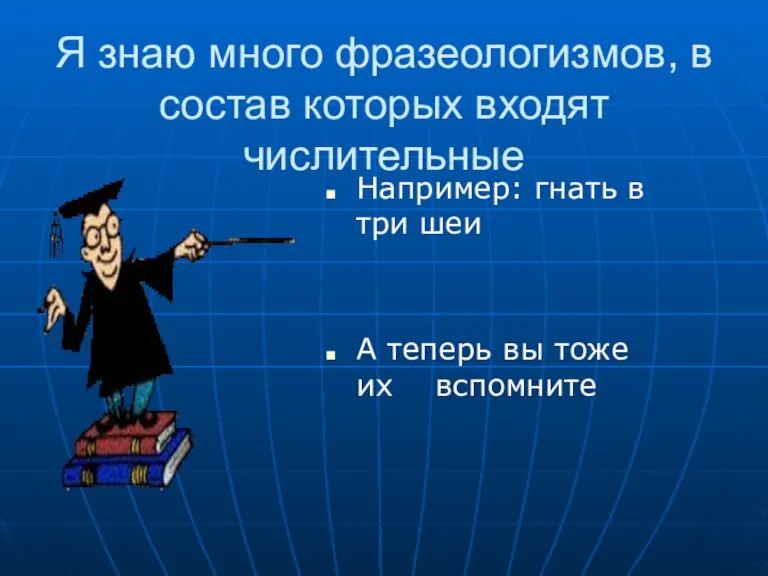 Я знаю много фразеологизмов, в состав которых входят числительные Например: гнать в