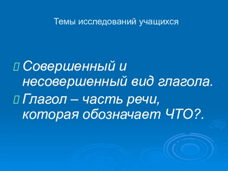 Темы исследований учащихся Совершенный и несовершенный вид глагола. Глагол – часть речи, которая обозначает ЧТО?.